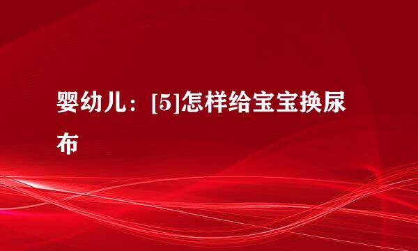 婴幼儿：[5]怎样给宝宝换尿布