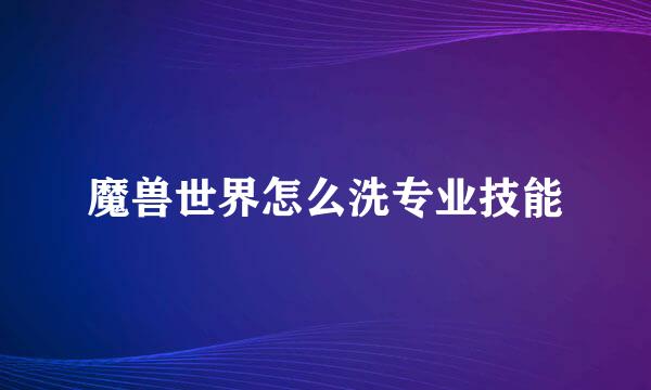 魔兽世界怎么洗专业技能