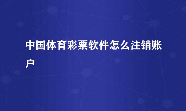 中国体育彩票软件怎么注销账户