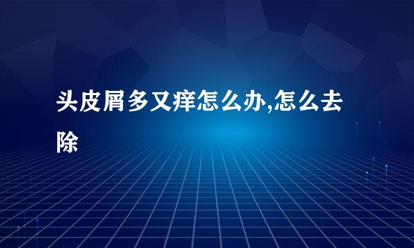 头皮屑多又痒怎么办,怎么去除