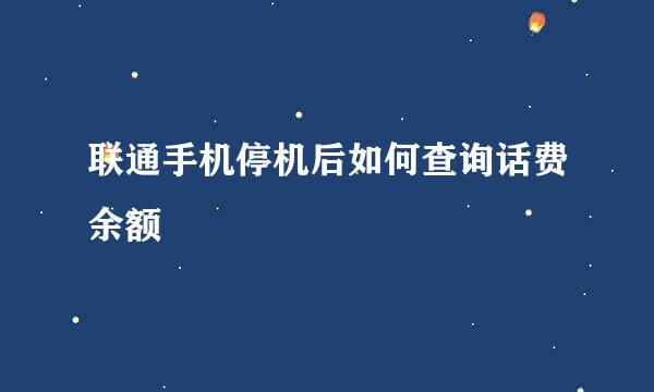 联通手机停机后如何查询话费余额