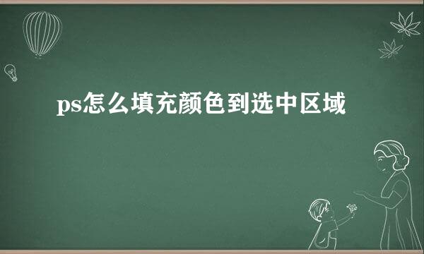 ps怎么填充颜色到选中区域