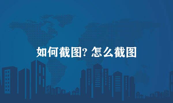 如何截图? 怎么截图
