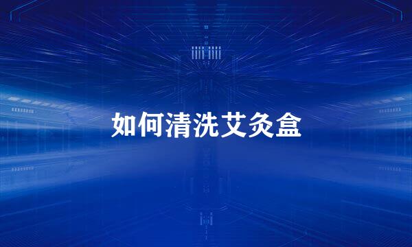 如何清洗艾灸盒