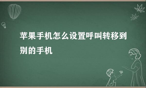 苹果手机怎么设置呼叫转移到别的手机