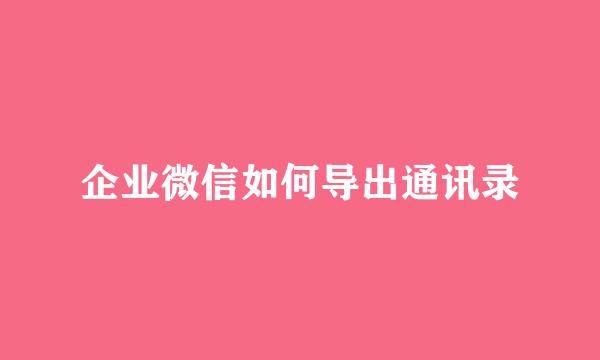 企业微信如何导出通讯录