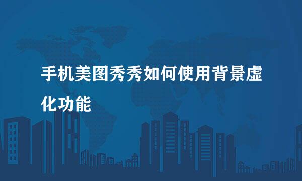 手机美图秀秀如何使用背景虚化功能