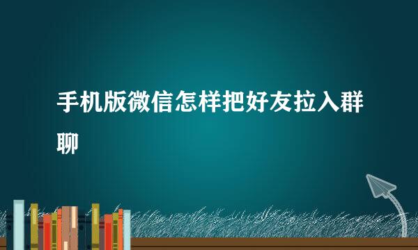 手机版微信怎样把好友拉入群聊
