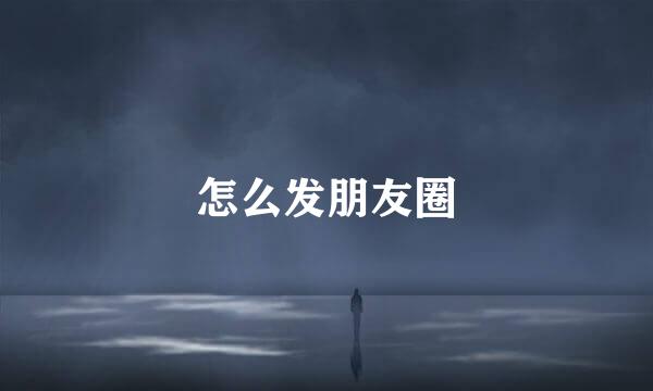 怎么发朋友圈
