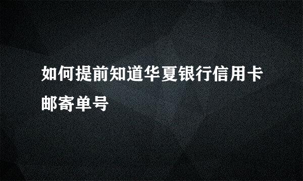 如何提前知道华夏银行信用卡邮寄单号