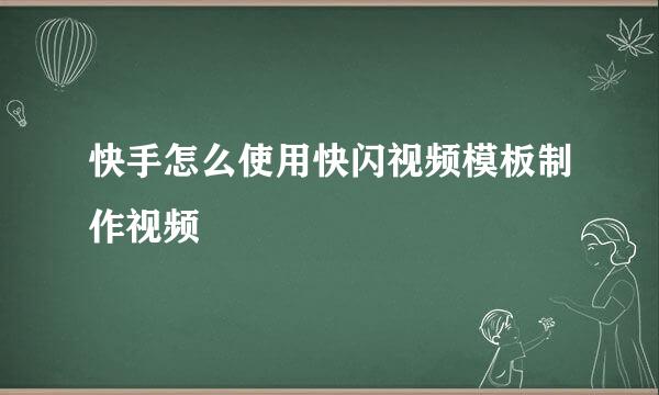 快手怎么使用快闪视频模板制作视频