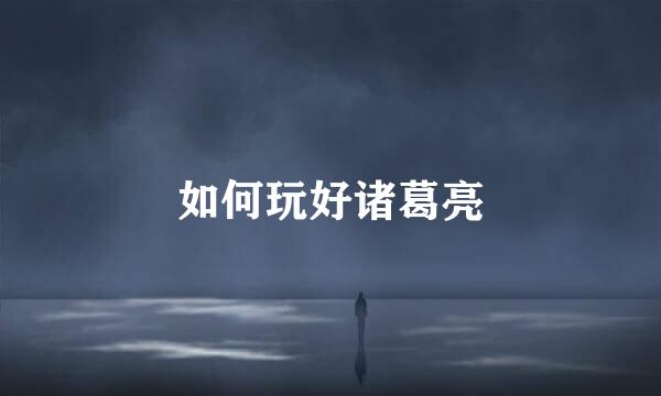 如何玩好诸葛亮