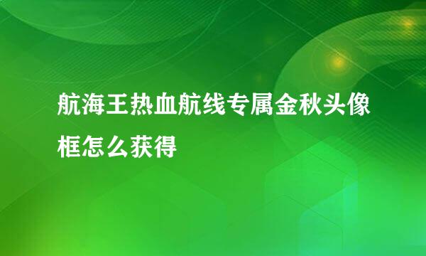 航海王热血航线专属金秋头像框怎么获得