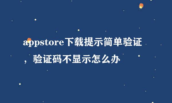 appstore下载提示简单验证，验证码不显示怎么办
