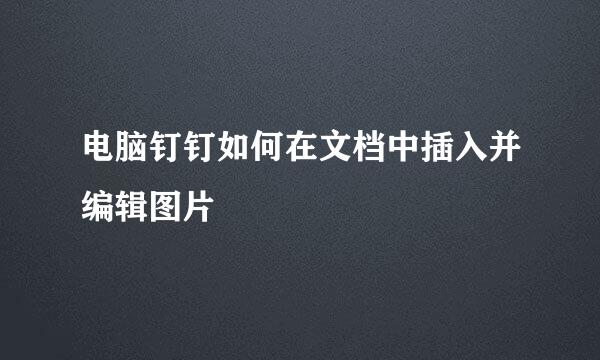 电脑钉钉如何在文档中插入并编辑图片