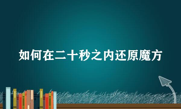 如何在二十秒之内还原魔方