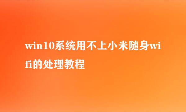 win10系统用不上小米随身wifi的处理教程