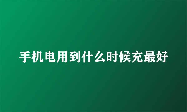 手机电用到什么时候充最好
