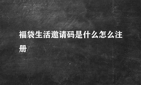 福袋生活邀请码是什么怎么注册