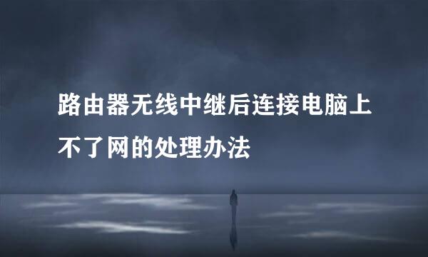 路由器无线中继后连接电脑上不了网的处理办法