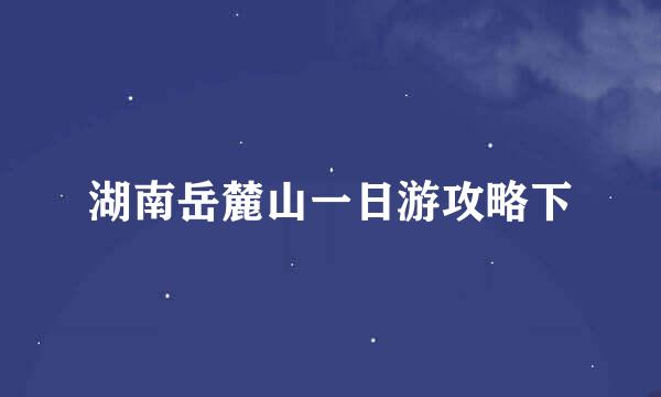 湖南岳麓山一日游攻略下
