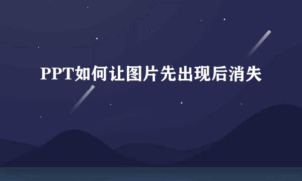 PPT如何让图片先出现后消失
