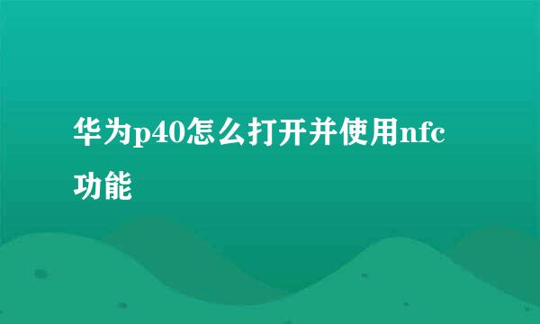 华为p40怎么打开并使用nfc功能