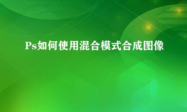 Ps如何使用混合模式合成图像