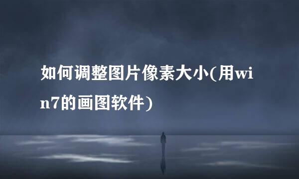 如何调整图片像素大小(用win7的画图软件)