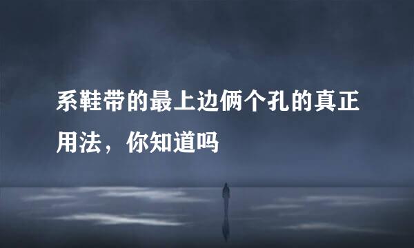 系鞋带的最上边俩个孔的真正用法，你知道吗
