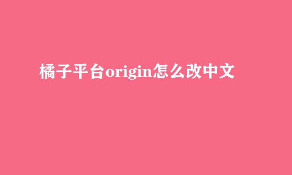 橘子平台origin怎么改中文