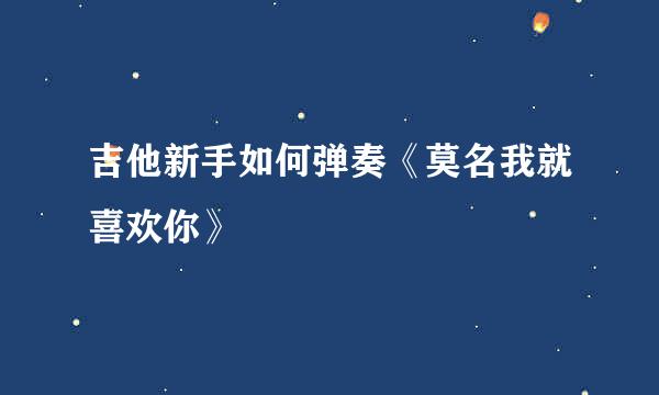 吉他新手如何弹奏《莫名我就喜欢你》