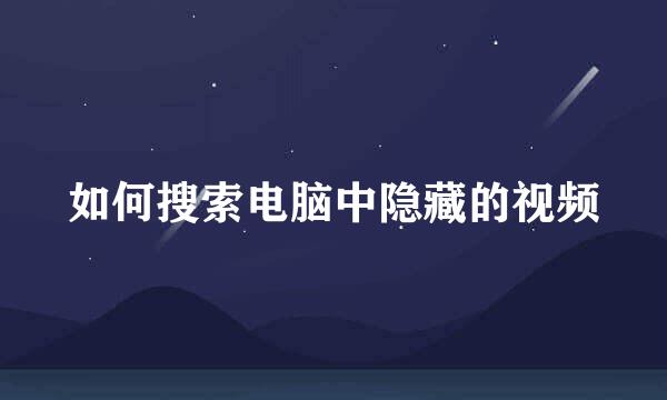 如何搜索电脑中隐藏的视频