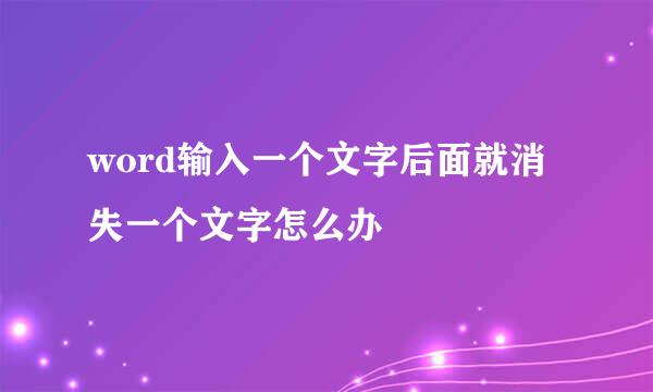 word输入一个文字后面就消失一个文字怎么办