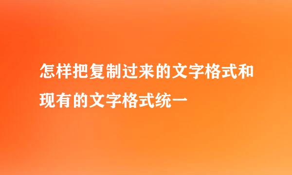 怎样把复制过来的文字格式和现有的文字格式统一