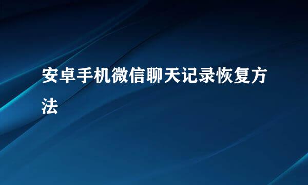 安卓手机微信聊天记录恢复方法