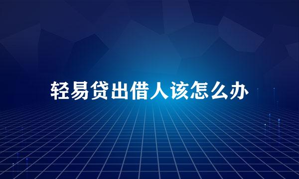 轻易贷出借人该怎么办