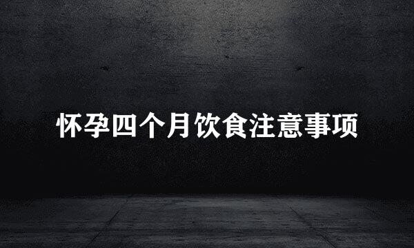 怀孕四个月饮食注意事项