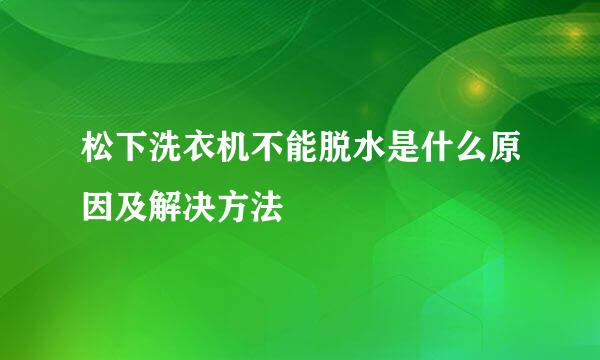 松下洗衣机不能脱水是什么原因及解决方法