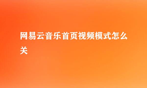网易云音乐首页视频模式怎么关