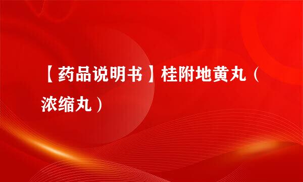 【药品说明书】桂附地黄丸（浓缩丸）