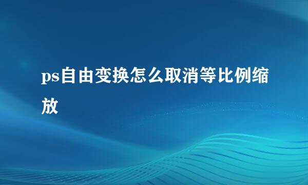 ps自由变换怎么取消等比例缩放