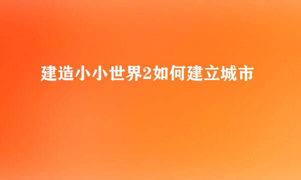 建造小小世界2如何建立城市