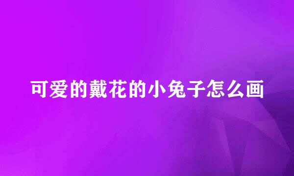 可爱的戴花的小兔子怎么画