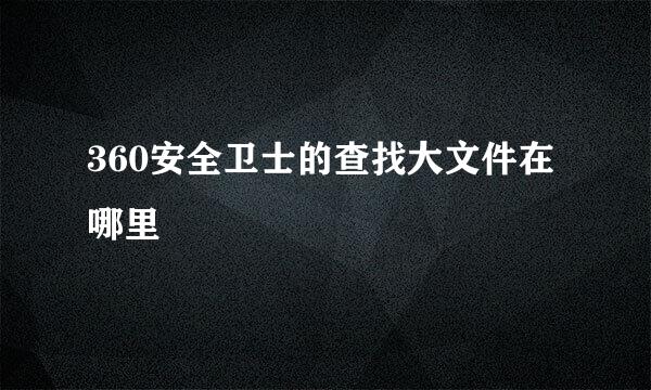 360安全卫士的查找大文件在哪里