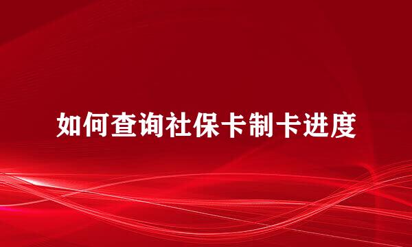 如何查询社保卡制卡进度