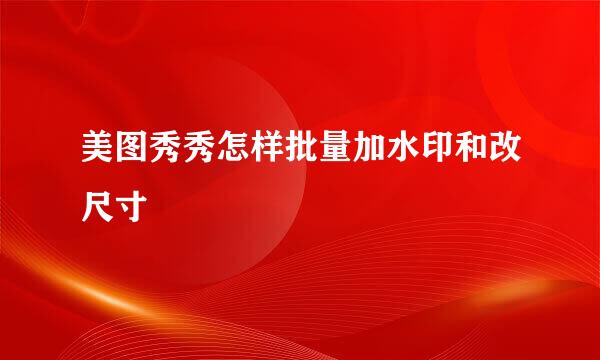 美图秀秀怎样批量加水印和改尺寸