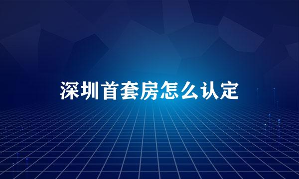 深圳首套房怎么认定