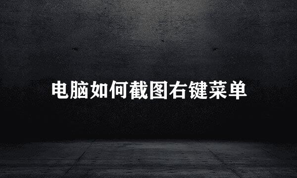 电脑如何截图右键菜单