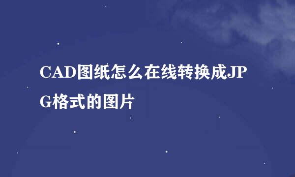 CAD图纸怎么在线转换成JPG格式的图片